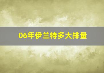 06年伊兰特多大排量