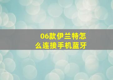 06款伊兰特怎么连接手机蓝牙