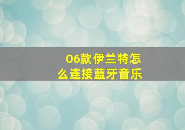 06款伊兰特怎么连接蓝牙音乐