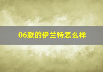 06款的伊兰特怎么样