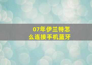 07年伊兰特怎么连接手机蓝牙