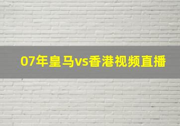 07年皇马vs香港视频直播