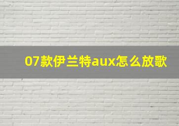 07款伊兰特aux怎么放歌