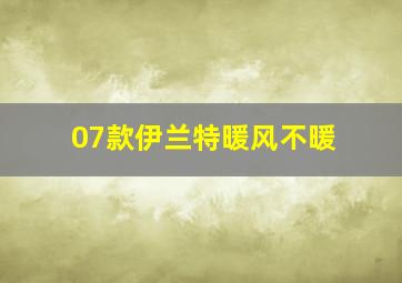 07款伊兰特暖风不暖