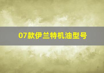 07款伊兰特机油型号