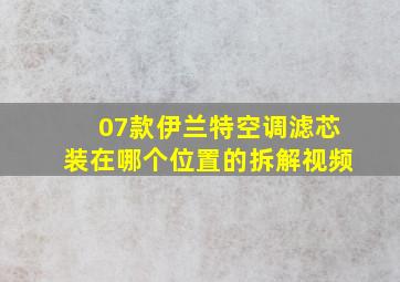 07款伊兰特空调滤芯装在哪个位置的拆解视频