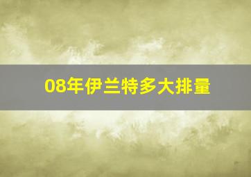 08年伊兰特多大排量