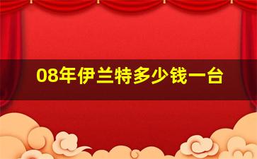 08年伊兰特多少钱一台