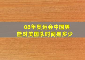 08年奥运会中国男篮对美国队时间是多少