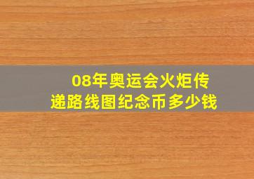 08年奥运会火炬传递路线图纪念币多少钱