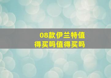 08款伊兰特值得买吗值得买吗