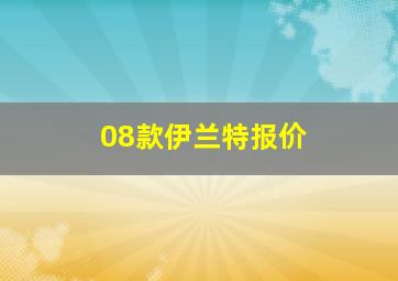 08款伊兰特报价