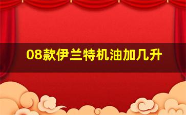 08款伊兰特机油加几升