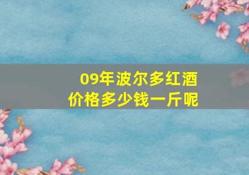 09年波尔多红酒价格多少钱一斤呢