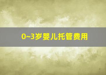 0~3岁婴儿托管费用