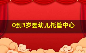 0到3岁婴幼儿托管中心