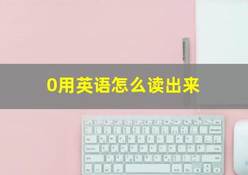 0用英语怎么读出来