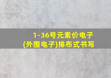 1-36号元素价电子(外围电子)排布式书写