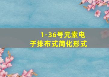 1-36号元素电子排布式简化形式