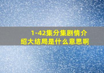 1-42集分集剧情介绍大结局是什么意思啊