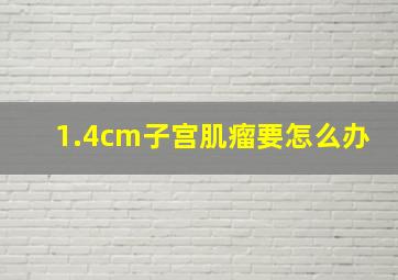 1.4cm子宫肌瘤要怎么办