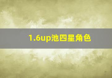 1.6up池四星角色