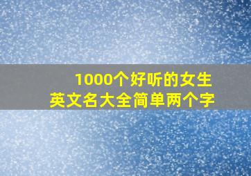 1000个好听的女生英文名大全简单两个字