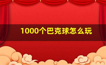 1000个巴克球怎么玩