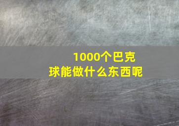 1000个巴克球能做什么东西呢