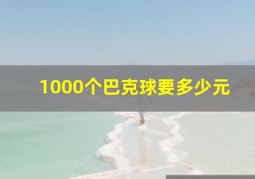 1000个巴克球要多少元