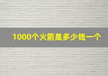 1000个火箭是多少钱一个