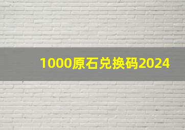 1000原石兑换码2024