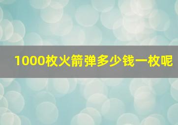 1000枚火箭弹多少钱一枚呢