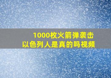 1000枚火箭弹袭击以色列人是真的吗视频