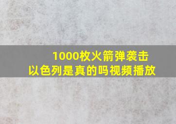 1000枚火箭弹袭击以色列是真的吗视频播放