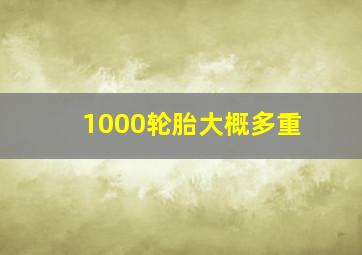 1000轮胎大概多重