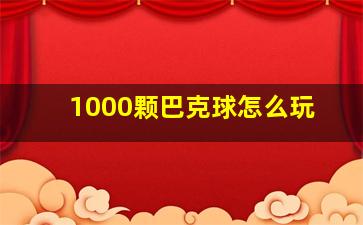 1000颗巴克球怎么玩