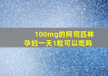 100mg的阿司匹林孕妇一天1粒可以吃吗