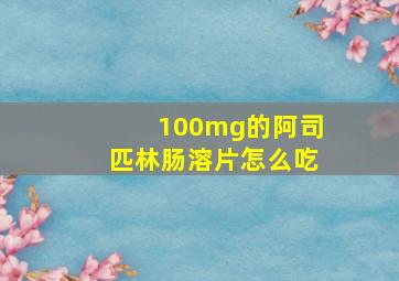 100mg的阿司匹林肠溶片怎么吃