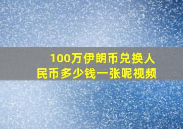 100万伊朗币兑换人民币多少钱一张呢视频