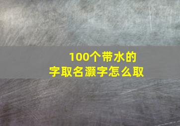 100个带水的字取名灏字怎么取