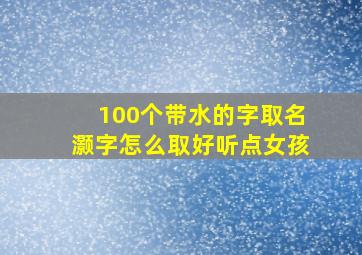 100个带水的字取名灏字怎么取好听点女孩