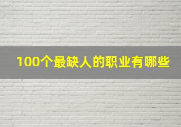 100个最缺人的职业有哪些