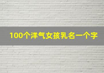 100个洋气女孩乳名一个字