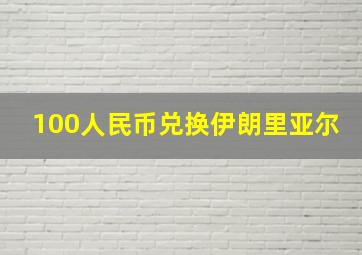 100人民币兑换伊朗里亚尔