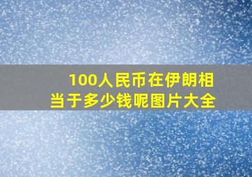 100人民币在伊朗相当于多少钱呢图片大全