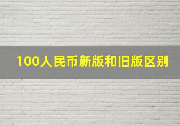 100人民币新版和旧版区别