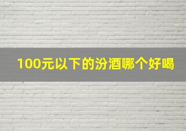 100元以下的汾酒哪个好喝