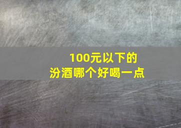 100元以下的汾酒哪个好喝一点