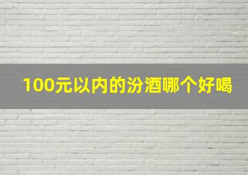 100元以内的汾酒哪个好喝